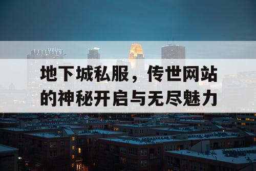 地下城私服，传世网站的神秘开启与无尽魅力