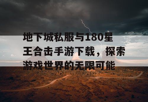 地下城私服与180星王合击手游下载，探索游戏世界的无限可能