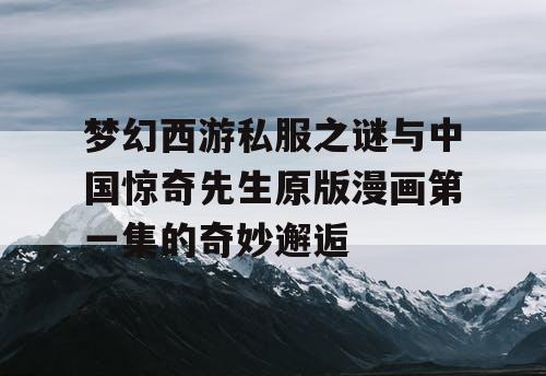 梦幻西游私服之谜与中国惊奇先生原版漫画第一集的奇妙邂逅