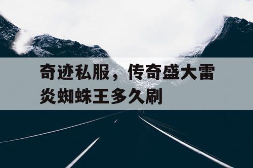 奇迹私服，传奇盛大雷炎蜘蛛王多久刷