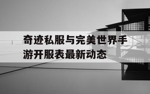 奇迹私服与完美世界手游开服表最新动态