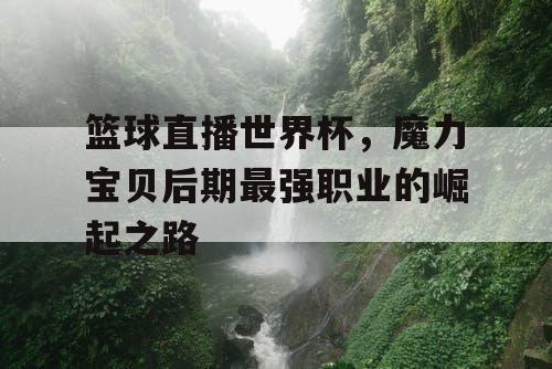 篮球直播世界杯，魔力宝贝后期最强职业的崛起之路