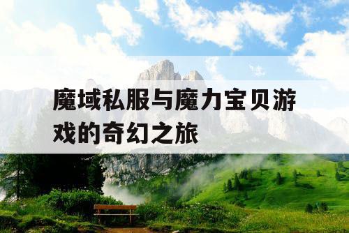 魔域私服与魔力宝贝游戏的奇幻之旅