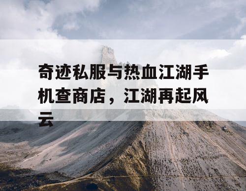 奇迹私服与热血江湖手机查商店，江湖再起风云