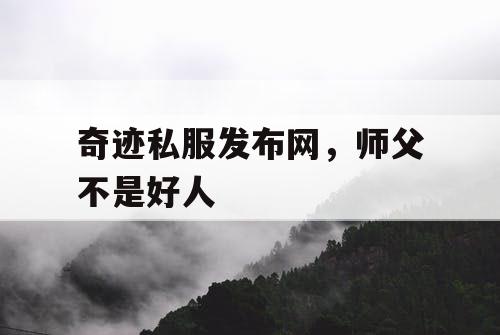 奇迹私服发布网,师父不是好人 奇迹私服发布网,师父不是好人
