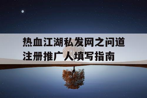 热血江湖私发网之问道注册推广人填写指南