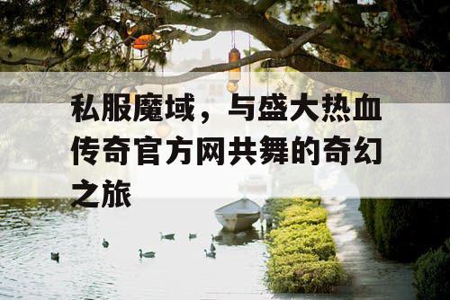 私服魔域，与盛大热血传奇官方网共舞的奇幻之旅