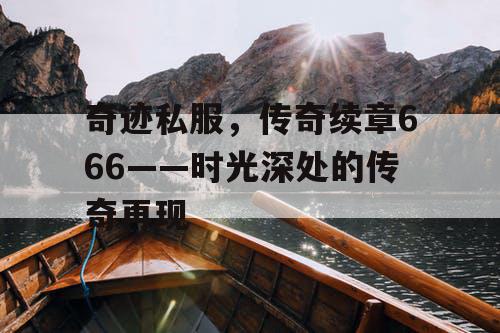 奇迹私服，传奇续章666——时光深处的传奇再现