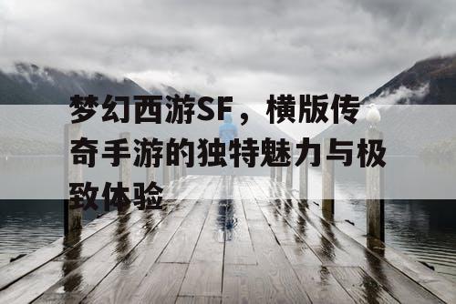 梦幻西游SF，横版传奇手游的独特魅力与极致体验