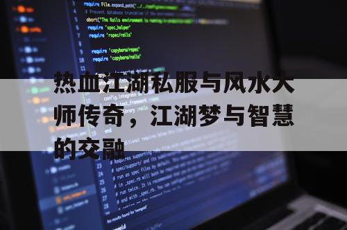 热血江湖私服与风水大师传奇，江湖梦与智慧的交融