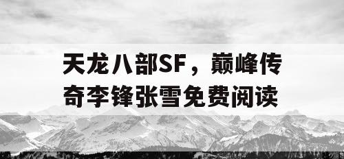 天龙八部SF，巅峰传奇李锋张雪免费阅读