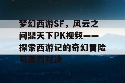 梦幻西游SF,风云之问鼎天下PK视频——探索西游记的奇幻冒险与激烈对决 梦幻西游SF,风云之问鼎天下PK视频——探索西游记的奇幻冒险与激烈对决