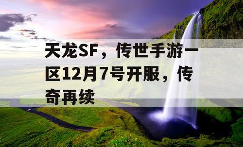天龙SF,传世手游一区12月7号开服,传奇再续 天龙SF,传世手游一区12月7号开服,传奇再续