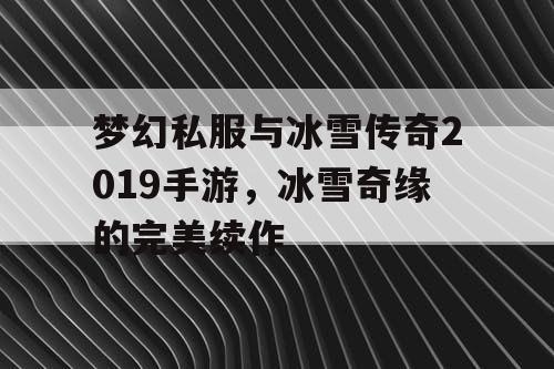 梦幻私服与冰雪传奇2019手游，冰雪奇缘的完美续作