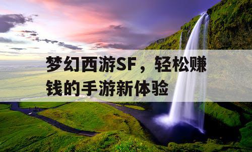 梦幻西游SF,轻松赚钱的手游新体验 梦幻西游SF,轻松赚钱的手游新体验