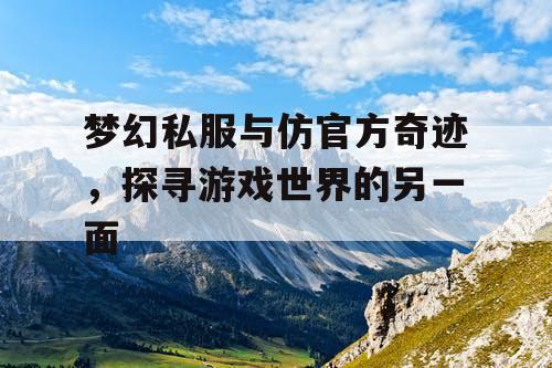 梦幻私服与仿官方奇迹,探寻游戏世界的另一面 梦幻私服与仿官方奇迹,探寻游戏世界的另一面