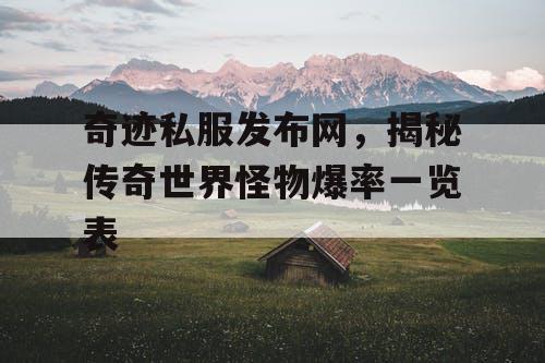 奇迹私服发布网，揭秘传奇世界怪物爆率一览表