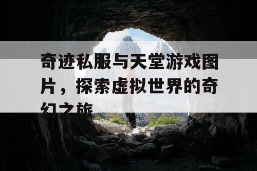 奇迹私服与天堂游戏图片，探索虚拟世界的奇幻之旅