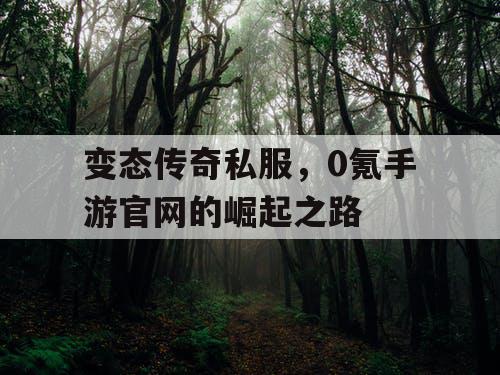 变态传奇私服，0氪手游官网的崛起之路