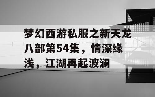 梦幻西游私服之新天龙八部第54集，情深缘浅，江湖再起波澜