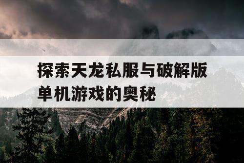 探索天龙私服与破解版单机游戏的奥秘