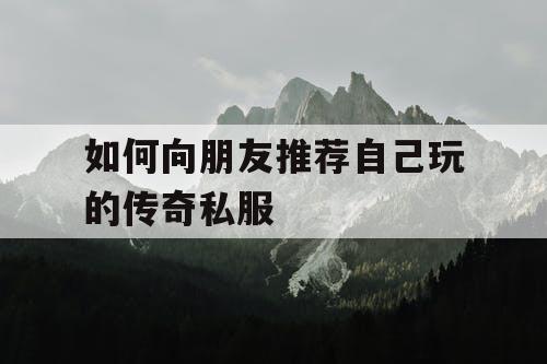 如何向朋友推荐自己玩的传奇私服