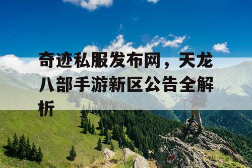 奇迹私服发布网，天龙八部手游新区公告全解析