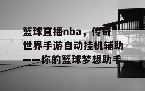 篮球直播nba,传奇世界手游自动挂机辅助——你的篮球梦想助手 篮球直播nba,传奇世界手游自动挂机辅助——你的篮球梦想助手