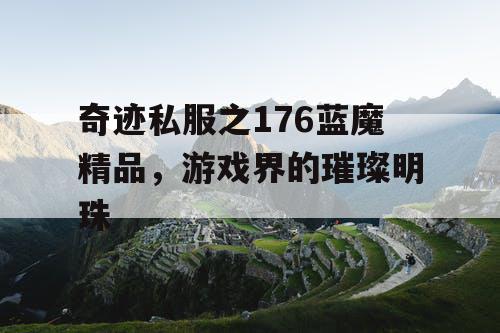 奇迹私服之176蓝魔精品，游戏界的璀璨明珠