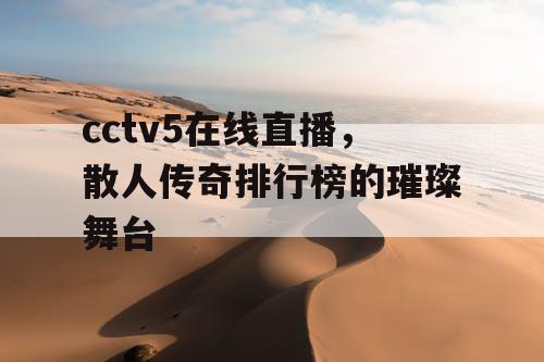 cctv5在线直播,散人传奇排行榜的璀璨舞台 cctv5在线直播,散人传奇排行榜的璀璨舞台