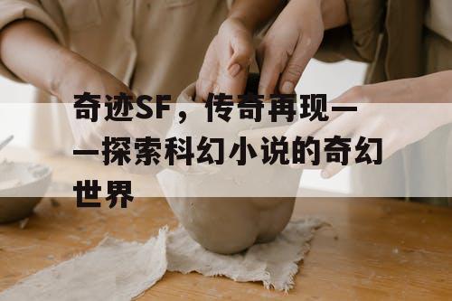 奇迹SF，传奇再现——探索科幻小说的奇幻世界