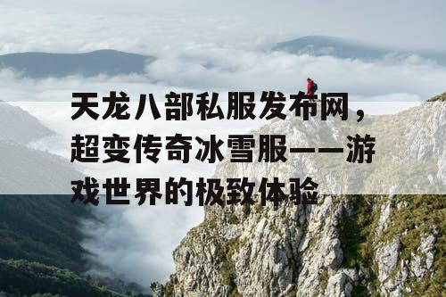 天龙八部私服发布网，超变传奇冰雪服——游戏世界的极致体验
