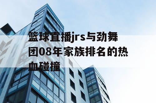 篮球直播jrs与劲舞团08年家族排名的热血碰撞
