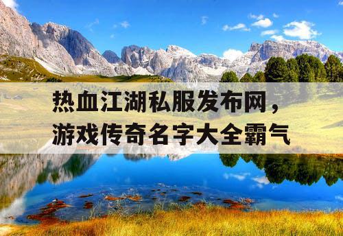 热血江湖私服发布网，游戏传奇名字大全霸气