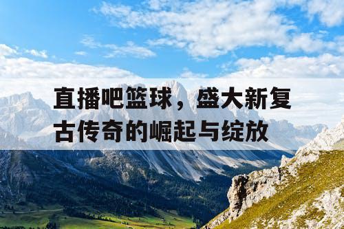 直播吧篮球，盛大新复古传奇的崛起与绽放