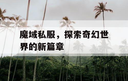 魔域私服,探索奇幻世界的新篇章 魔域私服,探索奇幻世界的新篇章