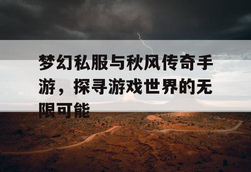 梦幻私服与秋风传奇手游，探寻游戏世界的无限可能