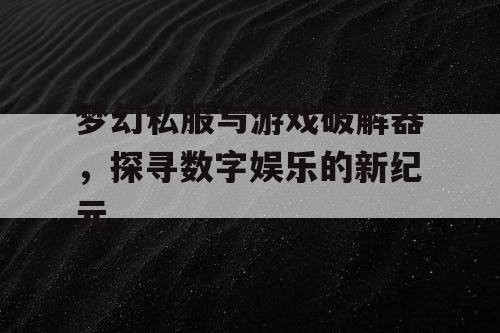 梦幻私服与游戏破解器，探寻数字娱乐的新纪元