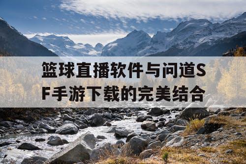 篮球直播软件与问道SF手游下载的完美结合
