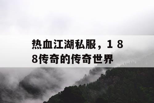 热血江湖私服，1 88传奇的传奇世界