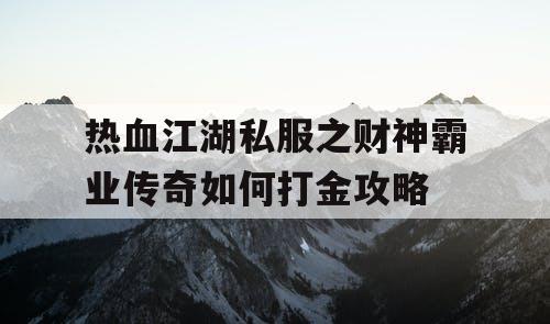 热血江湖私服之财神霸业传奇如何打金攻略 热血江湖私服之财神霸业传奇如何打金攻略