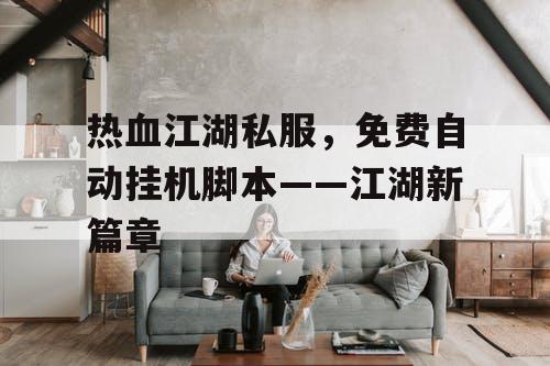 热血江湖私服，免费自动挂机脚本——江湖新篇章