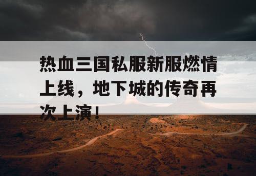 热血三国私服新服燃情上线，地下城的传奇再次上演！