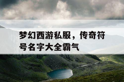 梦幻西游私服，传奇符号名字大全霸气