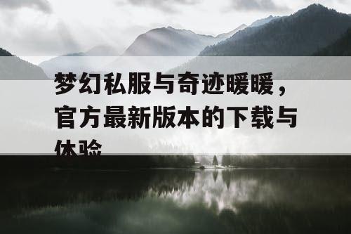 梦幻私服与奇迹暖暖，官方最新版本的下载与体验