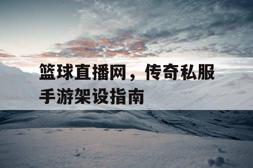 篮球直播网，传奇私服手游架设指南