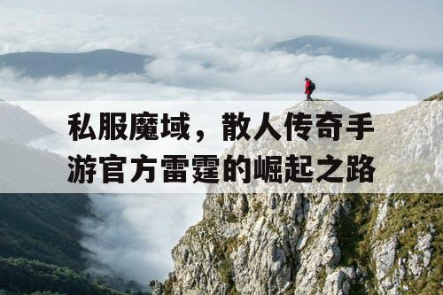 私服魔域，散人传奇手游官方雷霆的崛起之路