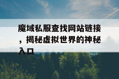 魔域私服查找网站链接,揭秘虚拟世界的神秘入口 魔域私服查找网站链接,揭秘虚拟世界的神秘入口