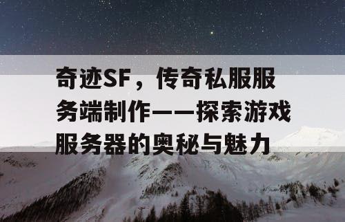 奇迹SF，传奇私服服务端制作——探索游戏服务器的奥秘与魅力