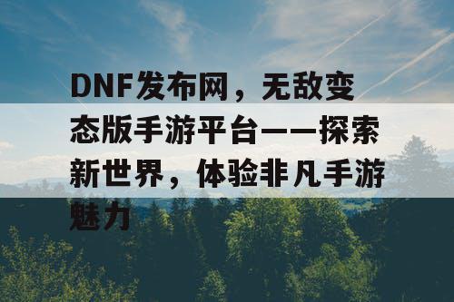 DNF发布网,无敌变态版手游平台——探索新世界,体验非凡手游魅力 DNF发布网,无敌变态版手游平台——探索新世界,体验非凡手游魅力